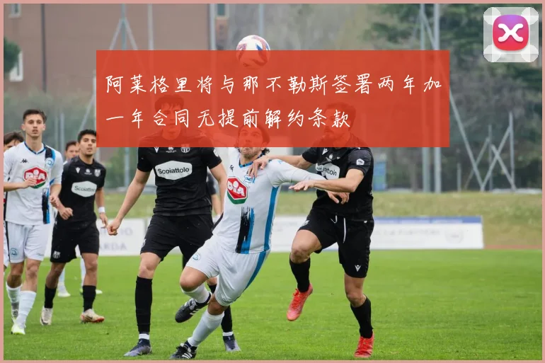 阿莱格里将与那不勒斯签署两年加一年合同无提前解约条款