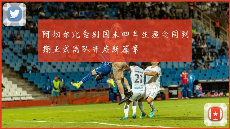 阿切尔比告别国米四年生涯合同到期正式离队开启新篇章