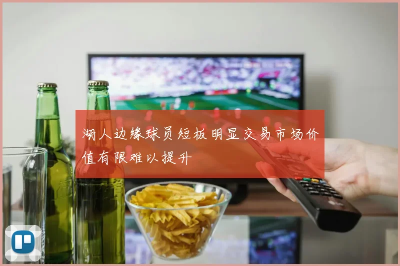 湖人边缘球员短板明显交易市场价值有限难以提升