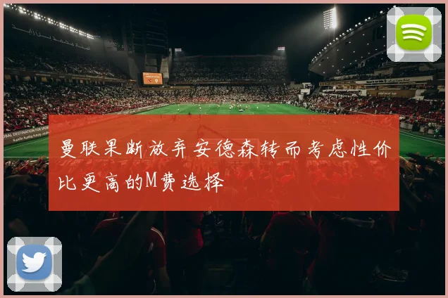 曼联果断放弃安德森转而考虑性价比更高的M费选择
