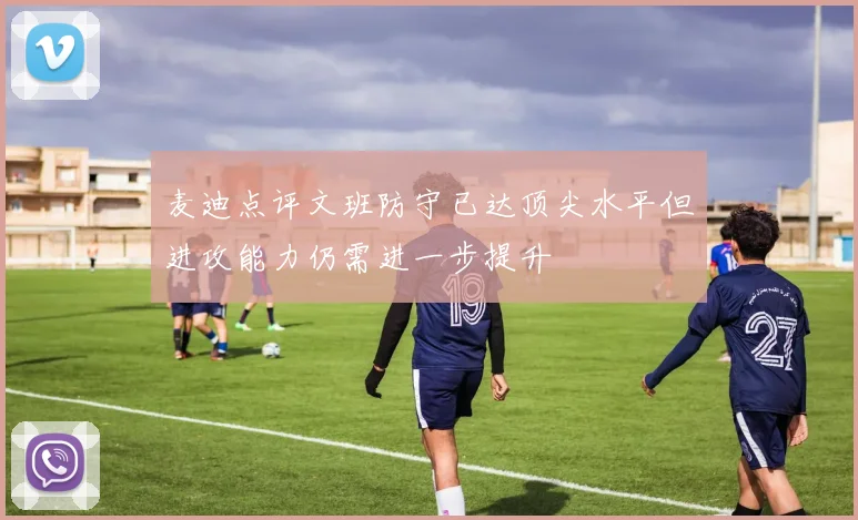 麦迪点评文班防守已达顶尖水平但进攻能力仍需进一步提升