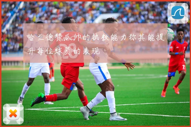 哈兰德赞瓜帅的执教能力称其能提升每位球员的表现