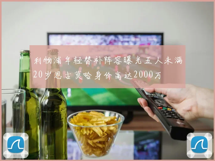 利物浦年轻替补阵容曝光五人未满20岁恩古莫哈身价高达2000万