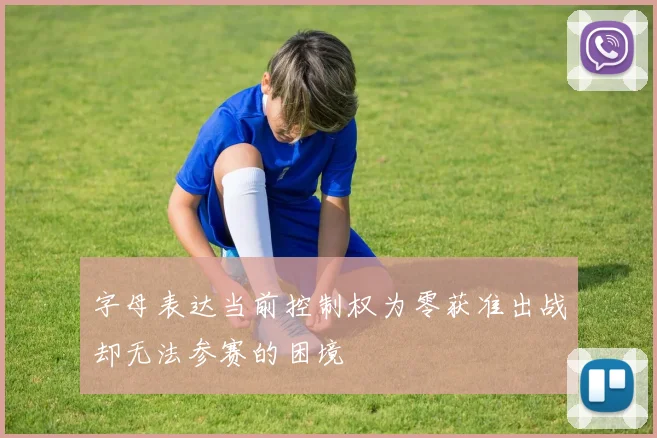 字母表达当前控制权为零获准出战却无法参赛的困境
